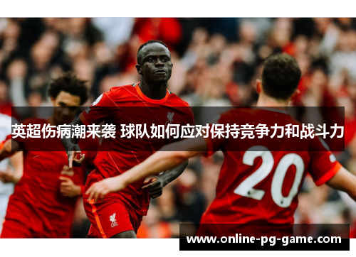 英超伤病潮来袭 球队如何应对保持竞争力和战斗力 英超伤病潮来袭 球队如何应对保持竞争力和战斗力