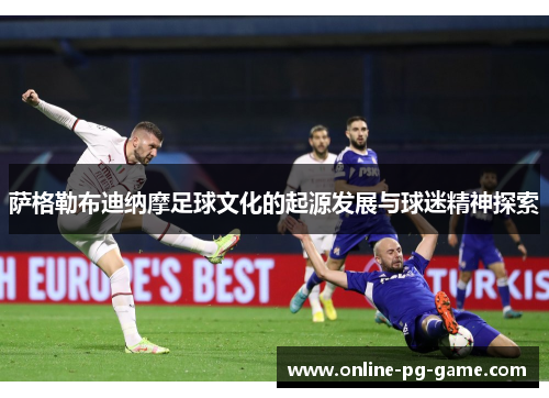 萨格勒布迪纳摩足球文化的起源发展与球迷精神探索 萨格勒布迪纳摩足球文化的起源发展与球迷精神探索