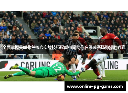 全面掌握曼联弗兰核心实战技巧权威指南助你在绿茵赛场稳操胜券赢