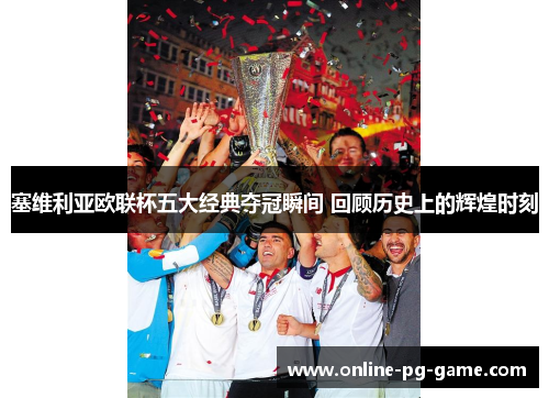 塞维利亚欧联杯五大经典夺冠瞬间 回顾历史上的辉煌时刻