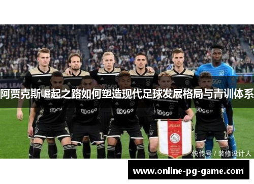 阿贾克斯崛起之路如何塑造现代足球发展格局与青训体系 阿贾克斯崛起之路如何塑造现代足球发展格局与青训体系