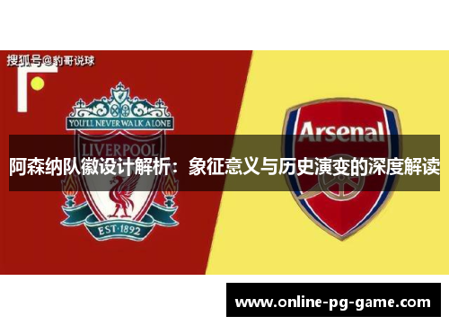 阿森纳队徽设计解析：象征意义与历史演变的深度解读