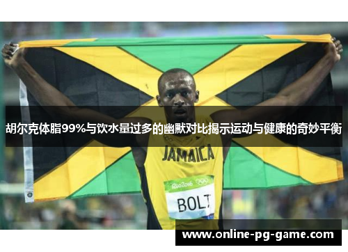 胡尔克体脂99%与饮水量过多的幽默对比揭示运动与健康的奇妙平衡 胡尔克体脂99%与饮水量过多的幽默对比揭示运动与健康的奇妙平衡
