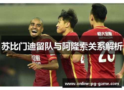 苏比门迪留队与阿隆索关系解析
