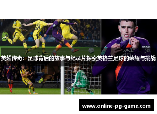英超传奇:足球背后的故事与纪录片探索英格兰足球的荣耀与挑战 英超传奇:足球背后的故事与纪录片探索英格兰足球的荣耀与挑战