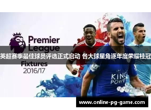 英超赛季最佳球员评选正式启动 各大球星角逐年度荣耀桂冠 英超赛季最佳球员评选正式启动 各大球星角逐年度荣耀桂冠