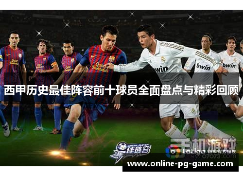 西甲历史最佳阵容前十球员全面盘点与精彩回顾 西甲历史最佳阵容前十球员全面盘点与精彩回顾