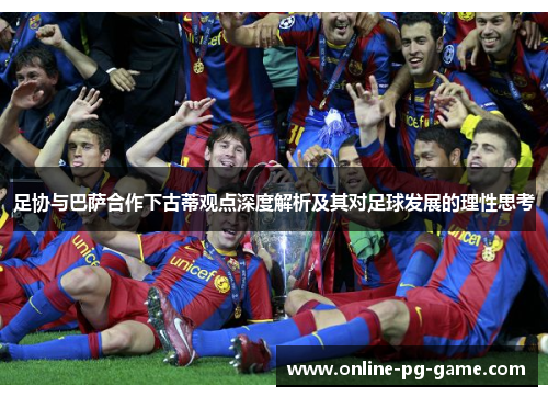 足协与巴萨合作下古蒂观点深度解析及其对足球发展的理性思考