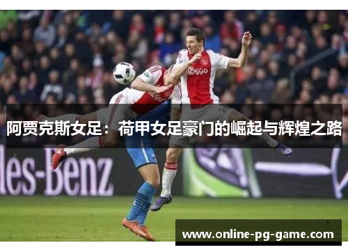 阿贾克斯女足:荷甲女足豪门的崛起与辉煌之路 阿贾克斯女足:荷甲女足豪门的崛起与辉煌之路