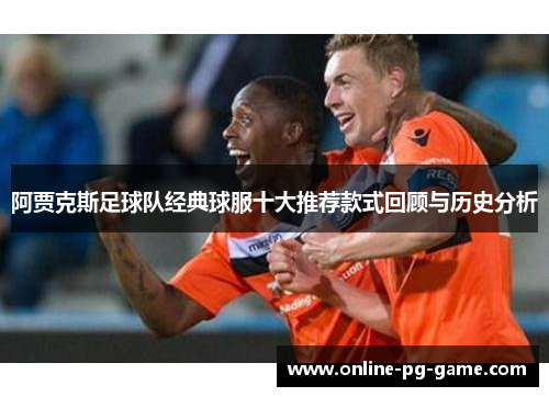 阿贾克斯足球队经典球服十大推荐款式回顾与历史分析 阿贾克斯足球队经典球服十大推荐款式回顾与历史分析