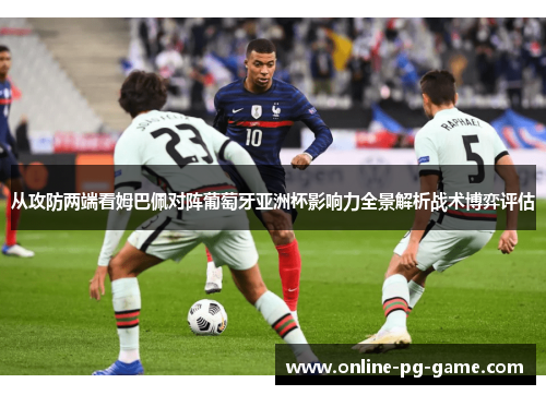 从攻防两端看姆巴佩对阵葡萄牙亚洲杯影响力全景解析战术博弈评估